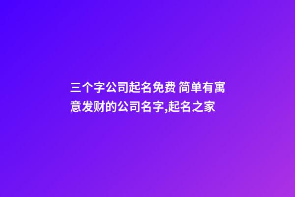 三个字公司起名免费 简单有寓意发财的公司名字,起名之家-第1张-公司起名-玄机派